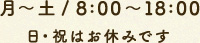 月～土／8:00～18:00　日・祝はお休みです